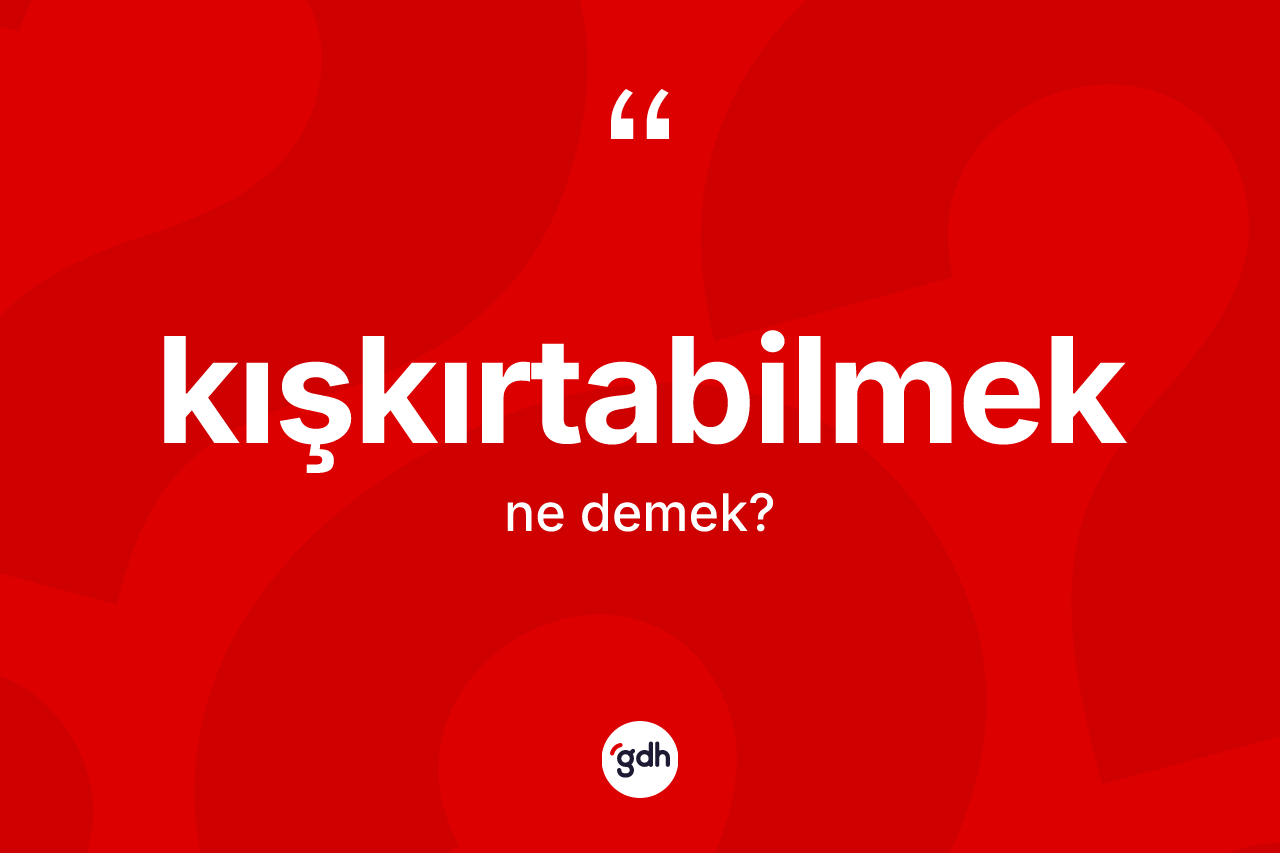 Kışkırtabilmek kelimesinin tanımı nedir? Kışkırtabilmek kelimesinin TDK anlamı nedir?