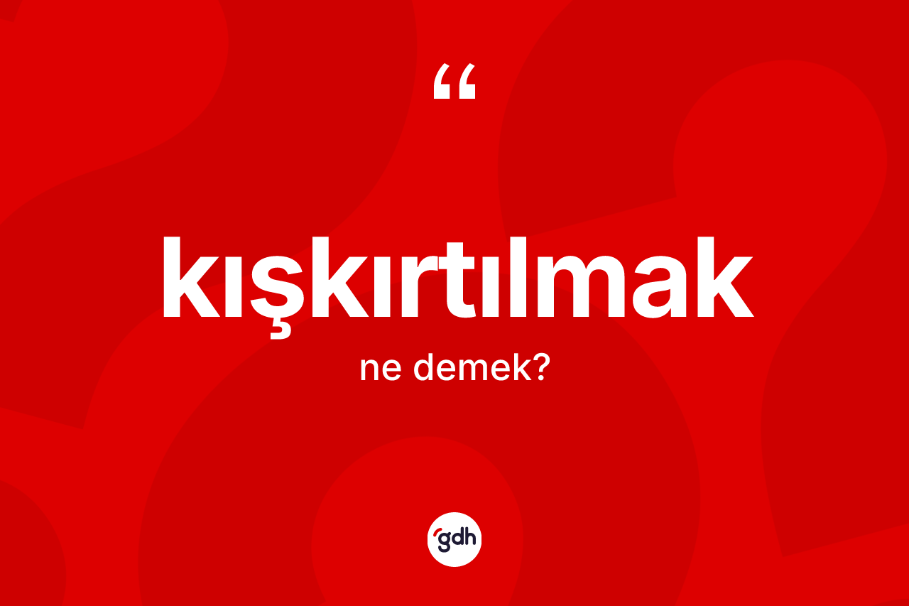 Kışkırtılmak kelimesi nedir? Kışkırtılmağın TDK'ya göre anlamı nedir?