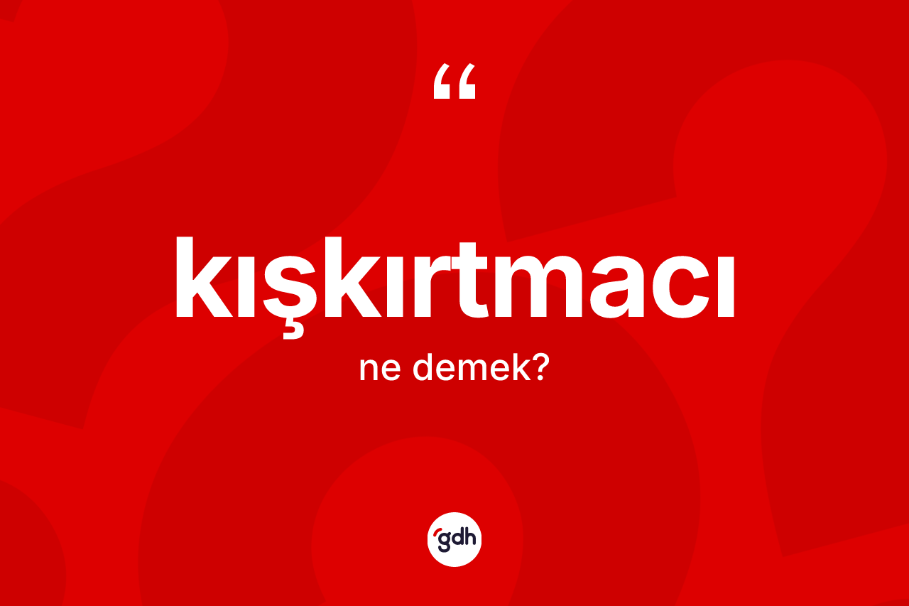 Kışkırtmacı kelimesinin anlamı nedir?