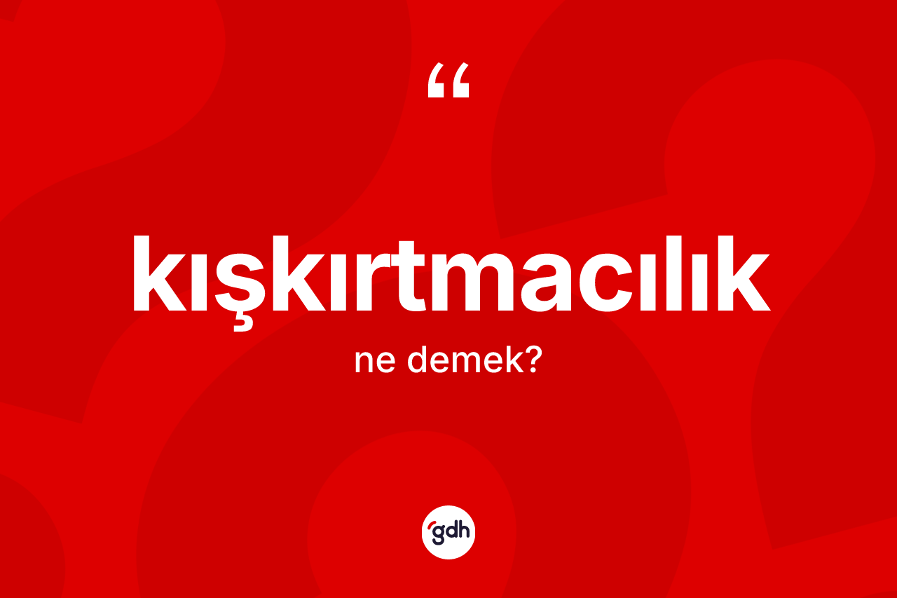 Kışkırtmacılık nedir? Kışkırtmacılık kelimesinin özellikleri nelerdir?