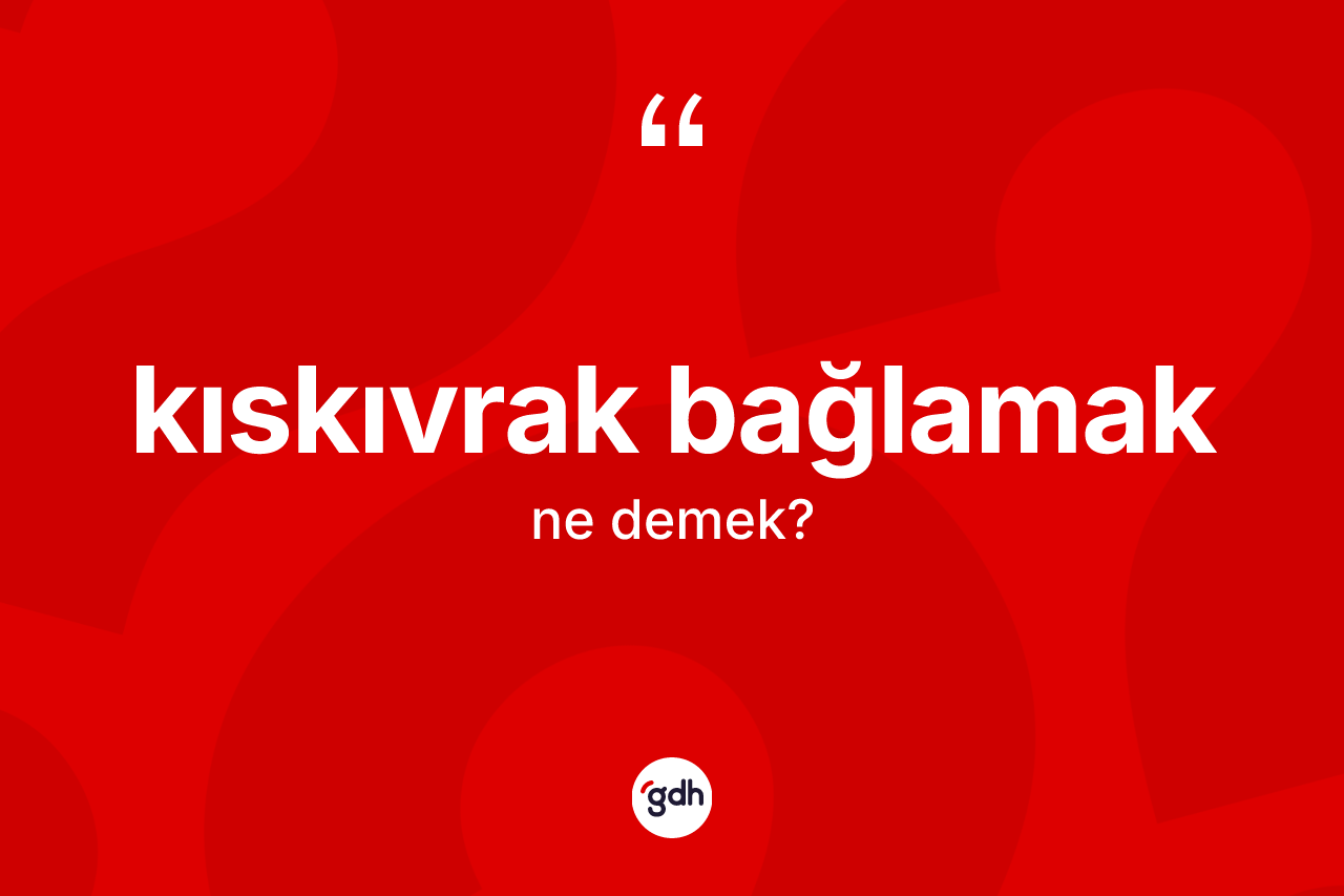 Kıskıvrak bağlamak sözü ne demek?