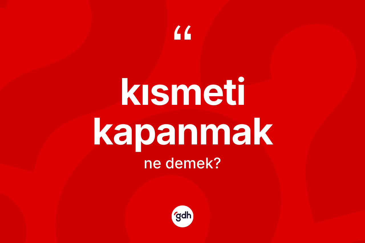 Kısmeti kapanmak ifadesinin anlamı nedir?