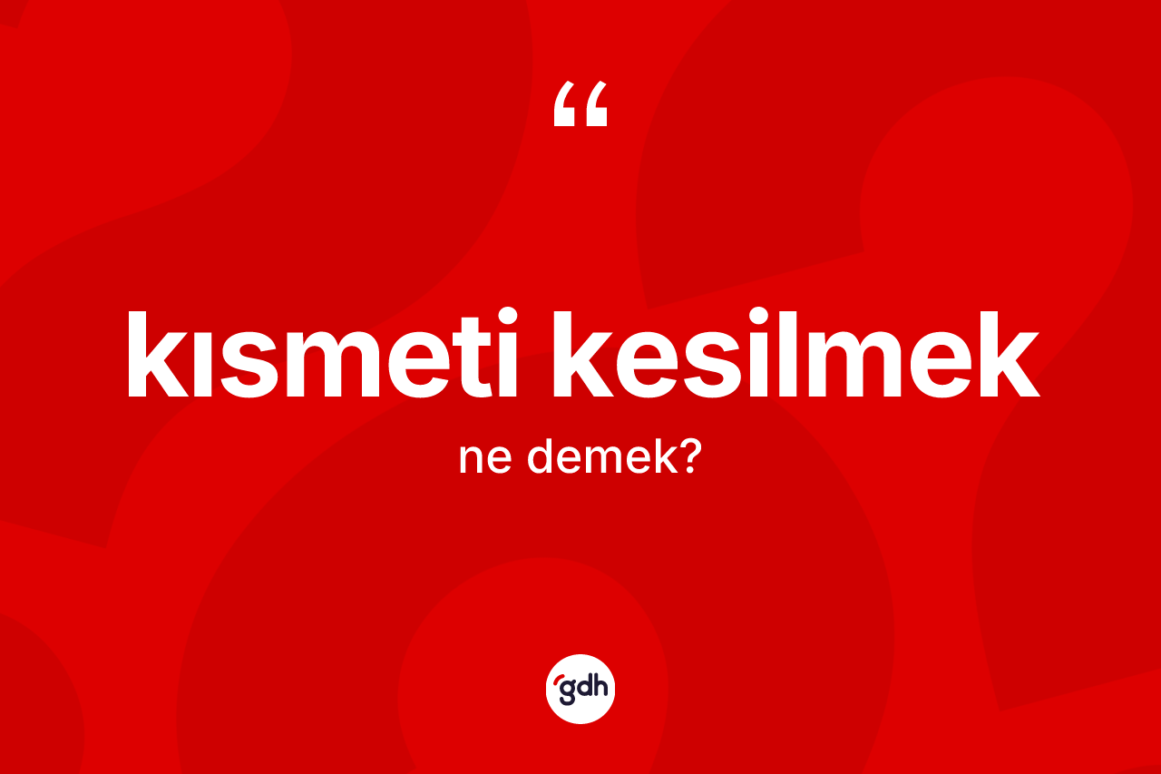 Kısmeti kesilmek ifadesinin sözlükteki anlamı nedir?