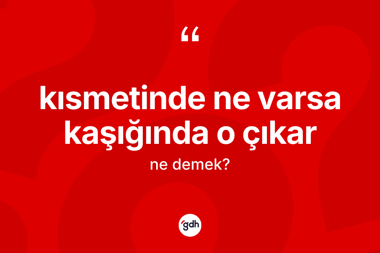 Kısmetinde ne varsa kaşığında o çıkar ifadesinin kısaca tanımı nedir?