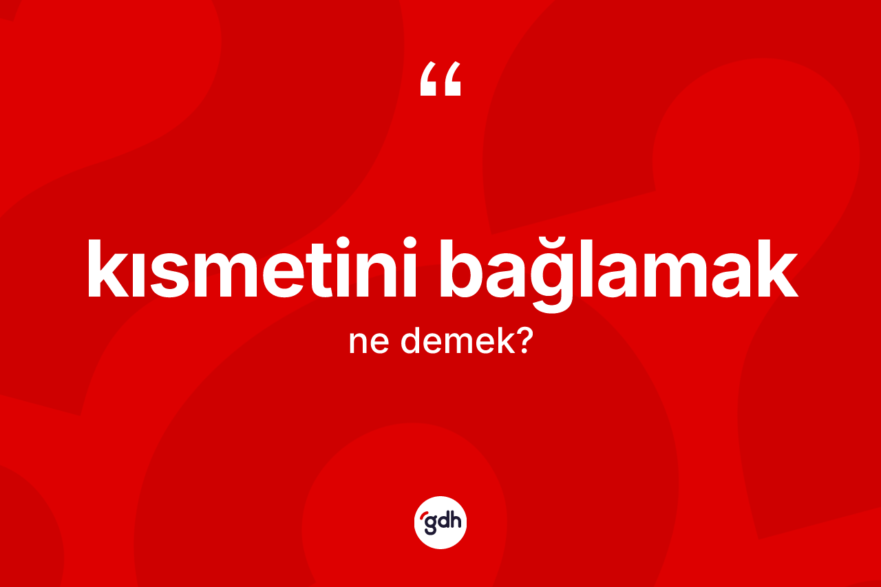 Kısmetini bağlamak ifadesinin tanımı nedir?