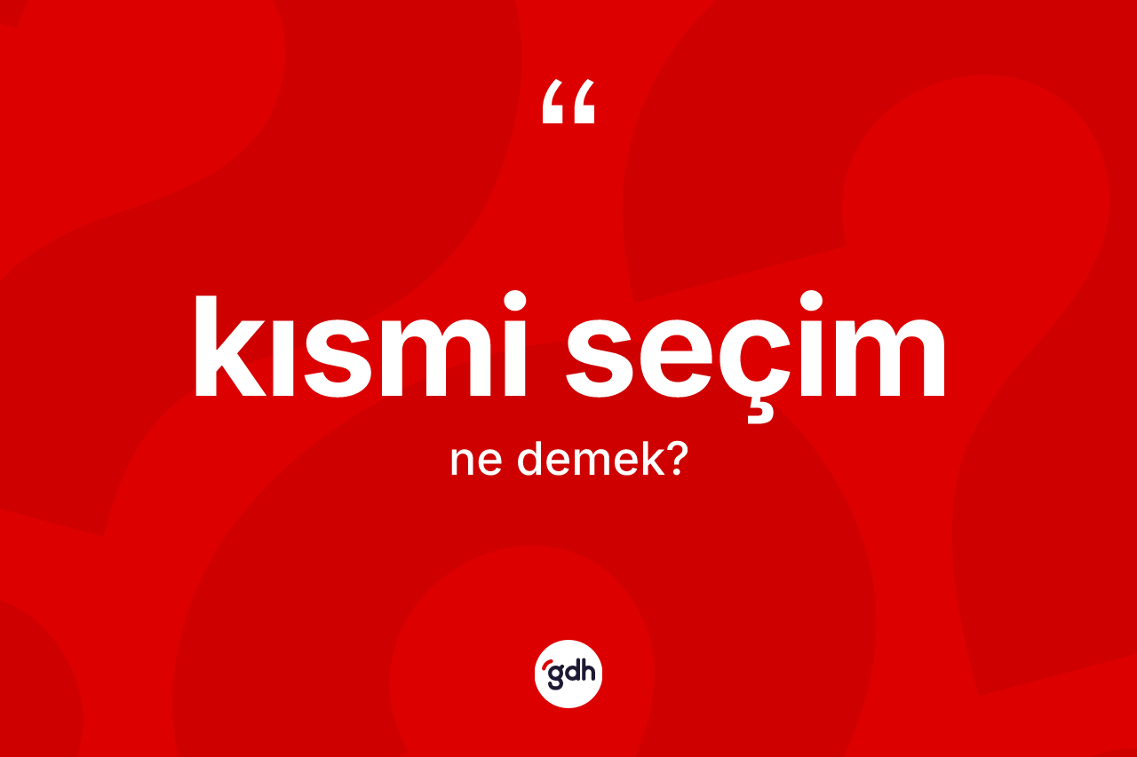 Kısmi seçim kelimesi ne anlama gelir? Kısmi seçimin kısaca tanımı nedir?