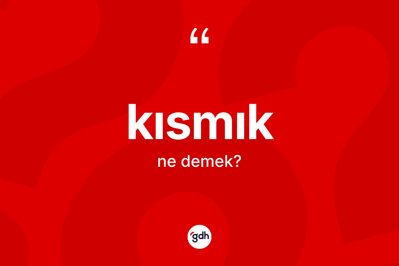 Kısmık kelimesinin sözlükteki tanımı nedir?