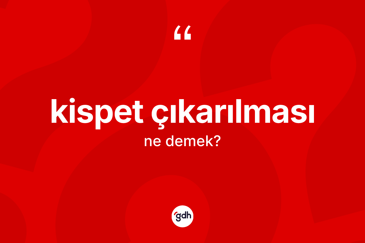 Kispet çıkarılması kelimesinin sözlükteki tanımı nedir?