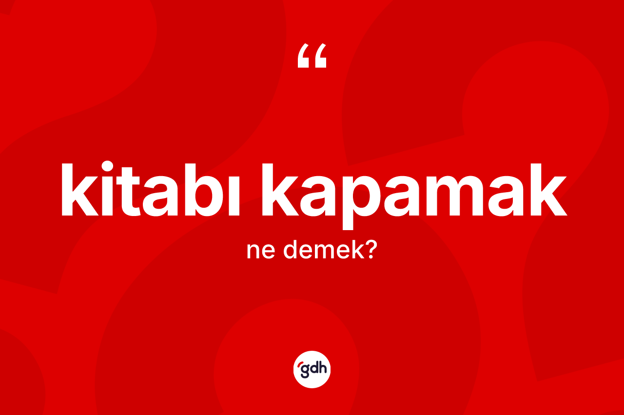 Kitabı kapamak ifadesinin tanımı nedir?