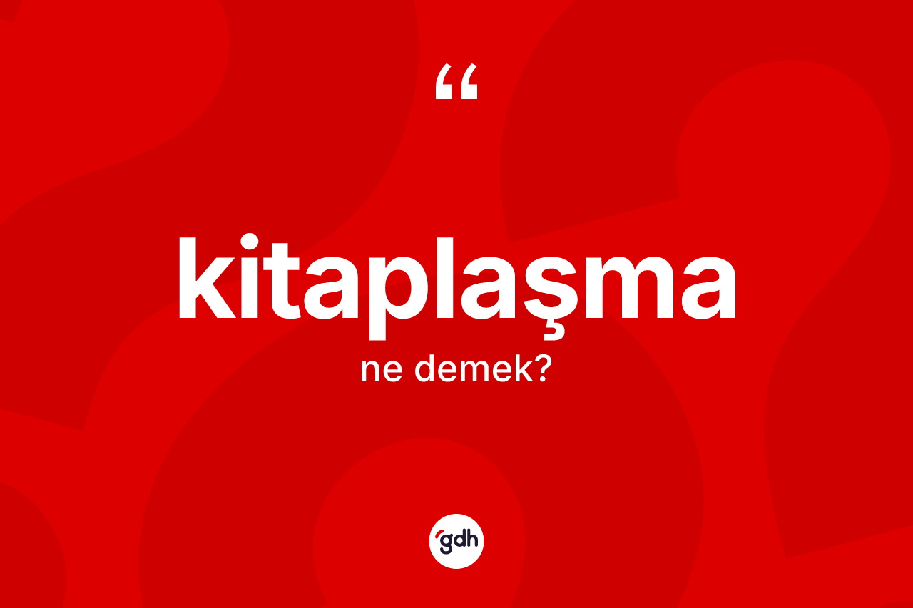 Kitaplaşma kelimesinin tanımı nedir? Kitaplaşma kelimesinin TDK anlamı nedir?
