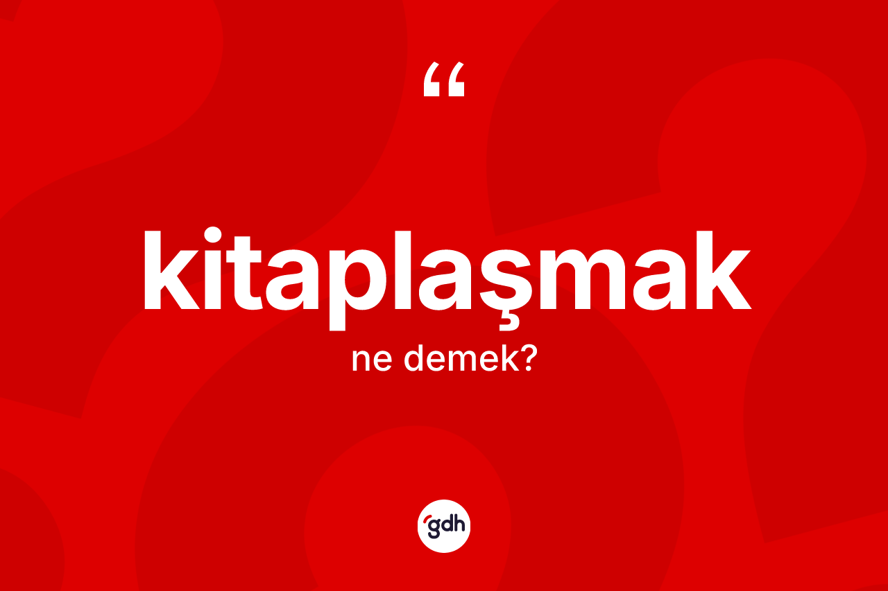 Kitaplaşmak kelimesi ne anlama gelir?