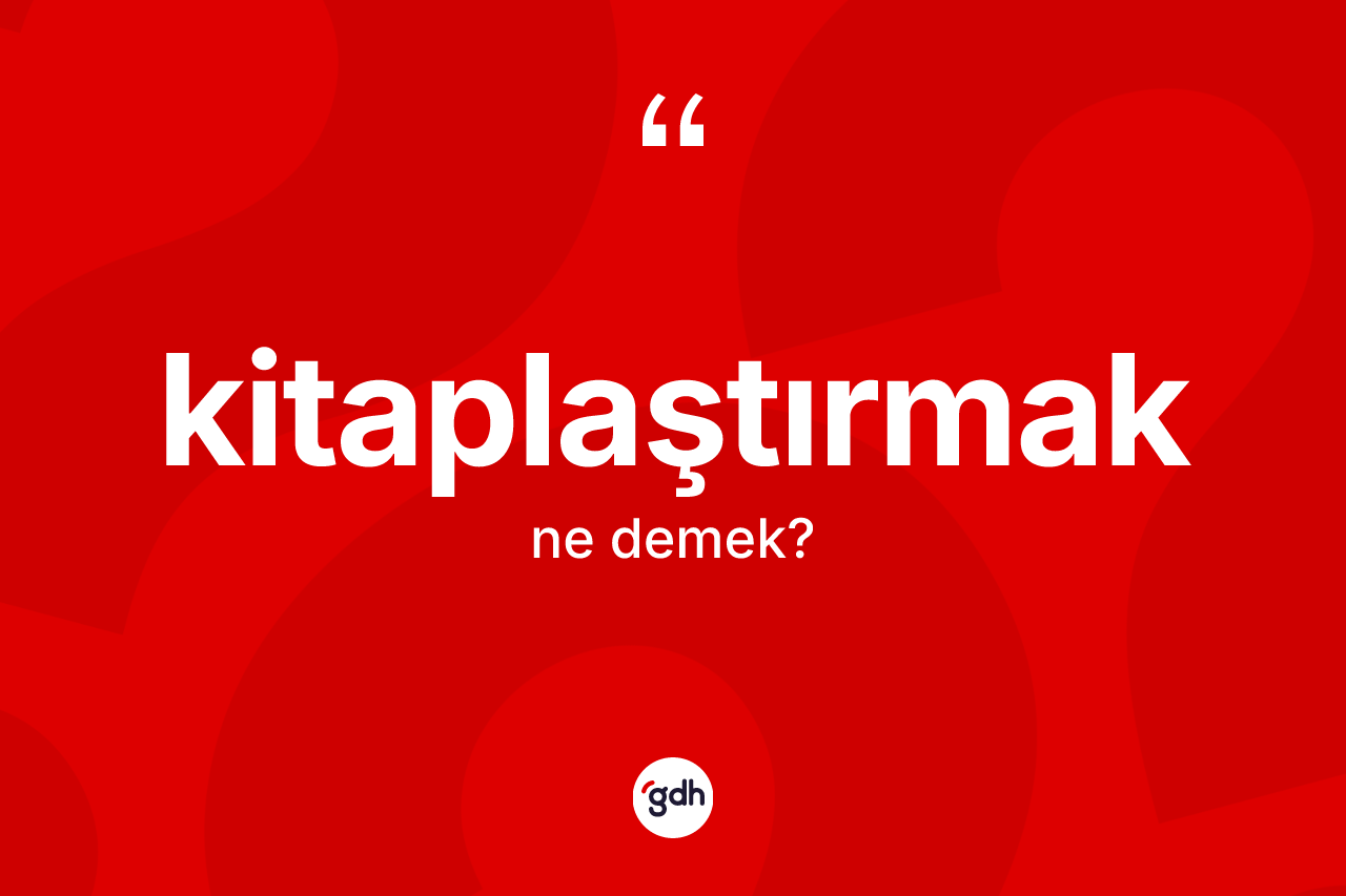 Kitaplaştırmak ne demek?