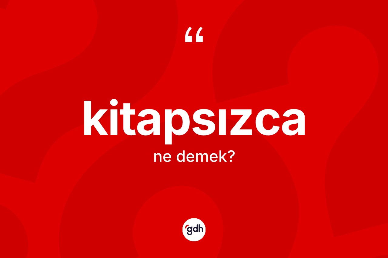 Kitapsızca kelimesinin tanımı nedir?