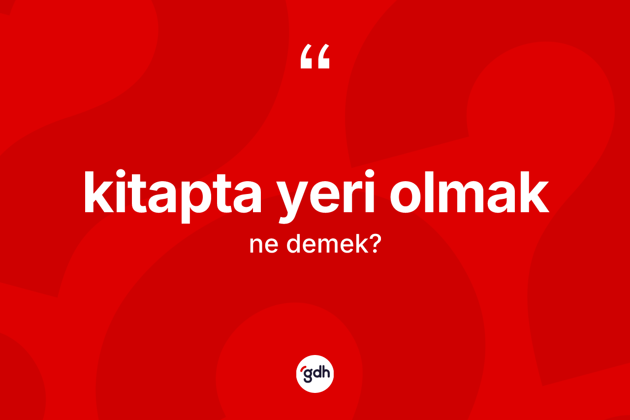 Kitapta yeri olmak ifadesinin kısaca anlamı nedir?