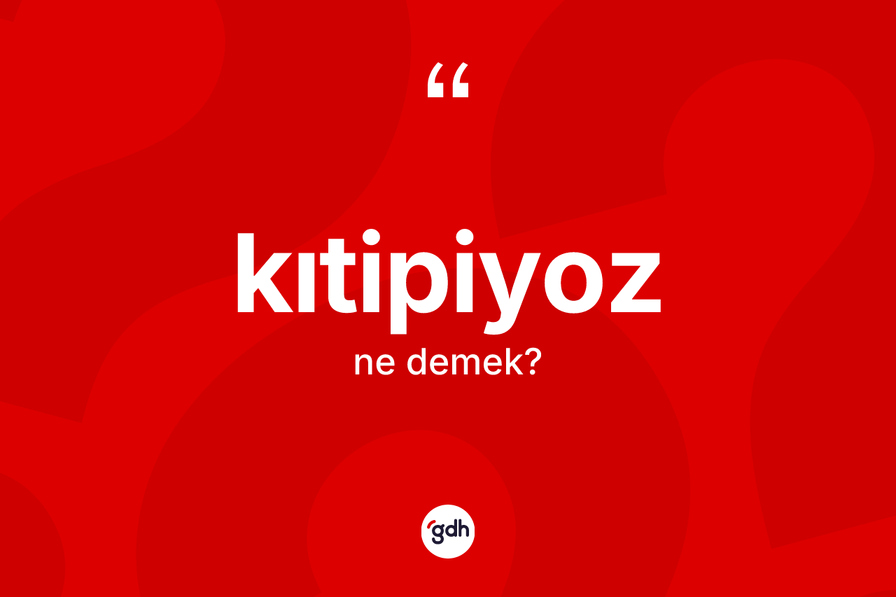 Kıtipiyoz kelimesi ne anlama gelir?