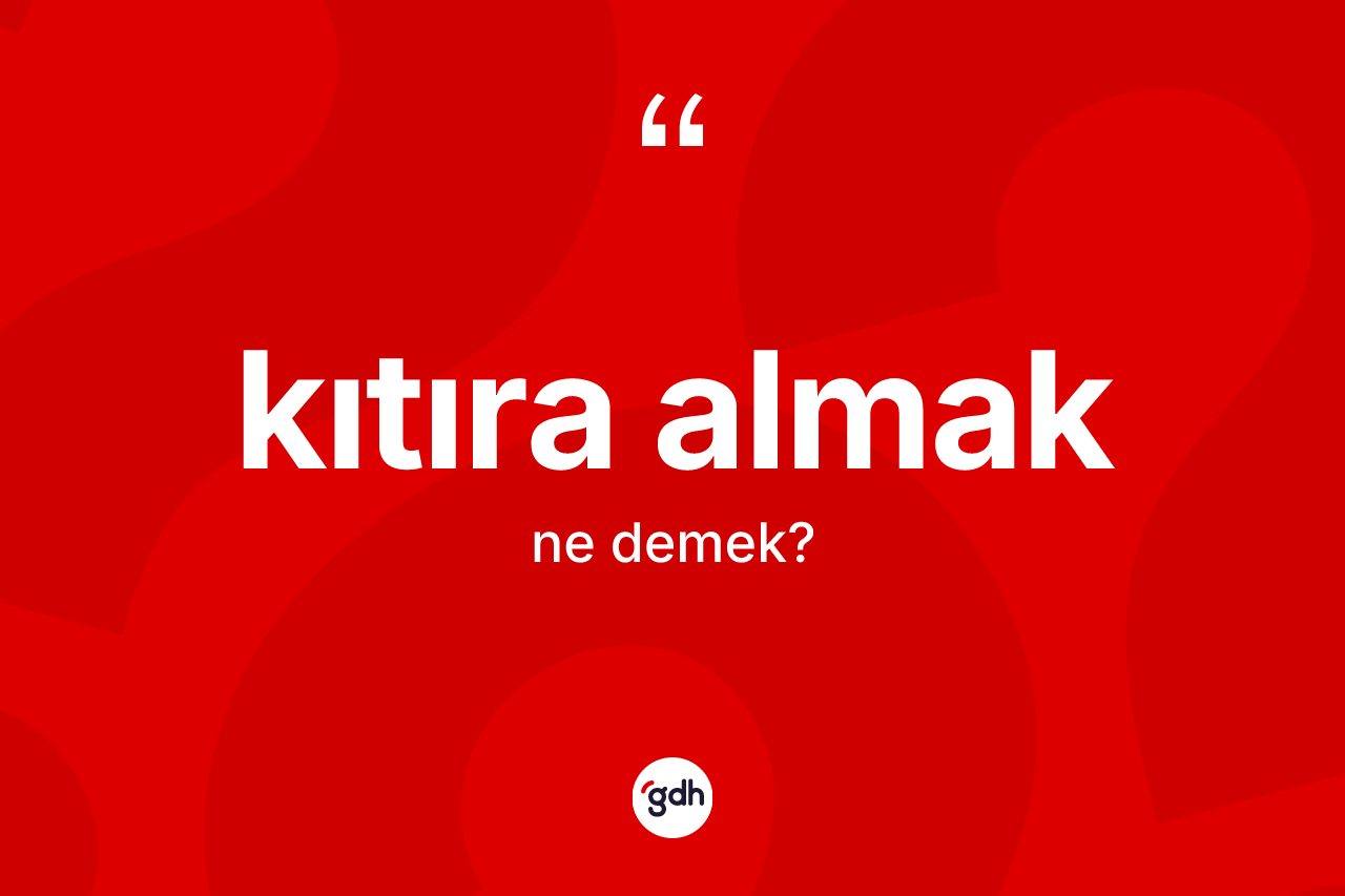 Kıtıra almak ifadesinin tanımı nedir?