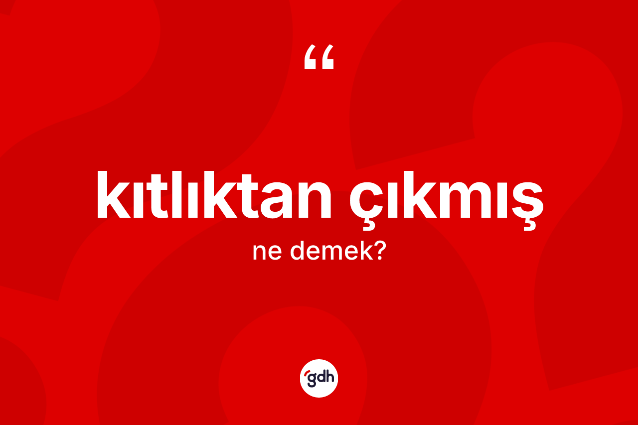 Kıtlıktan çıkmış ifadesi nedir? Kıtlıktan çıkmış ifadesi nerede kullanılır?