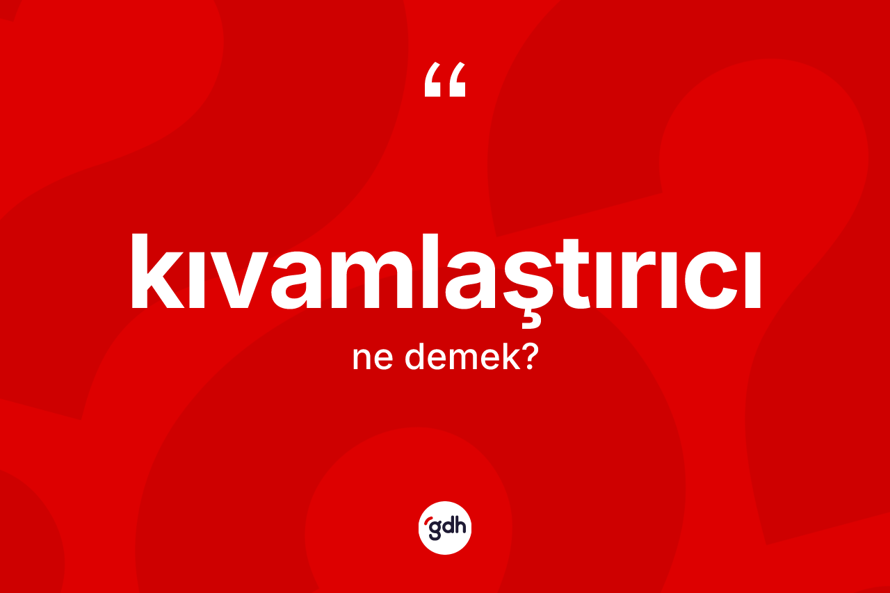 Kıvamlaştırıcı kelimesi ne demek? Kıvamlaştırıcının TDK'ya göre anlamı nedir?