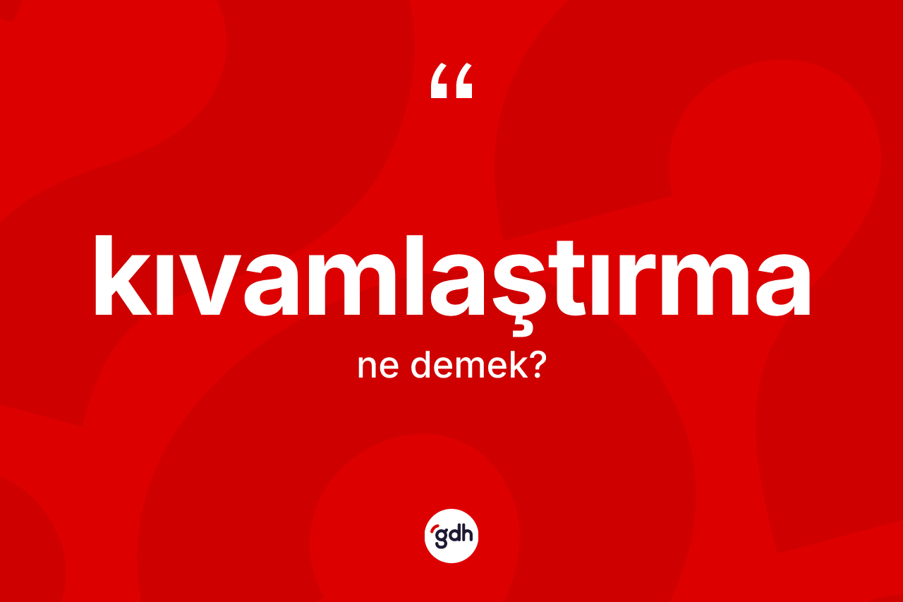 Kıvamlaştırma kelimesinin anlamı nedir? Kıvamlaştırmanın TDK'ya göre anlamı nedir?