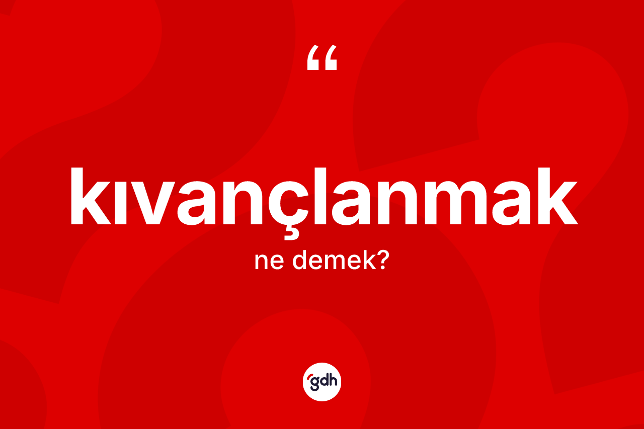 Kıvançlanmak kelimesinin tanımı nedir?