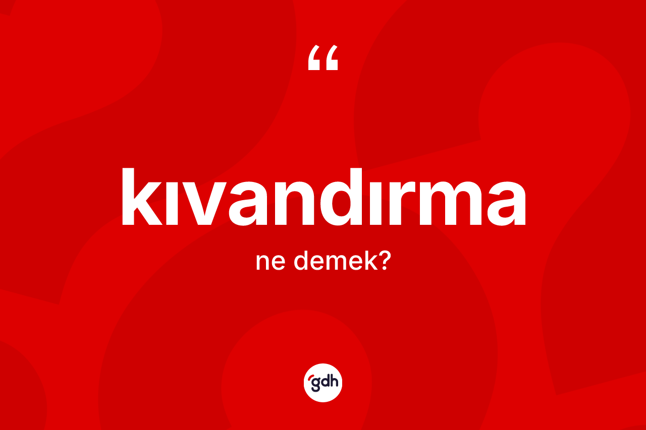 Kıvandırma kelimesinin anlamı nedir? Kıvandırma kelimesinin kaç farklı anlamı var?