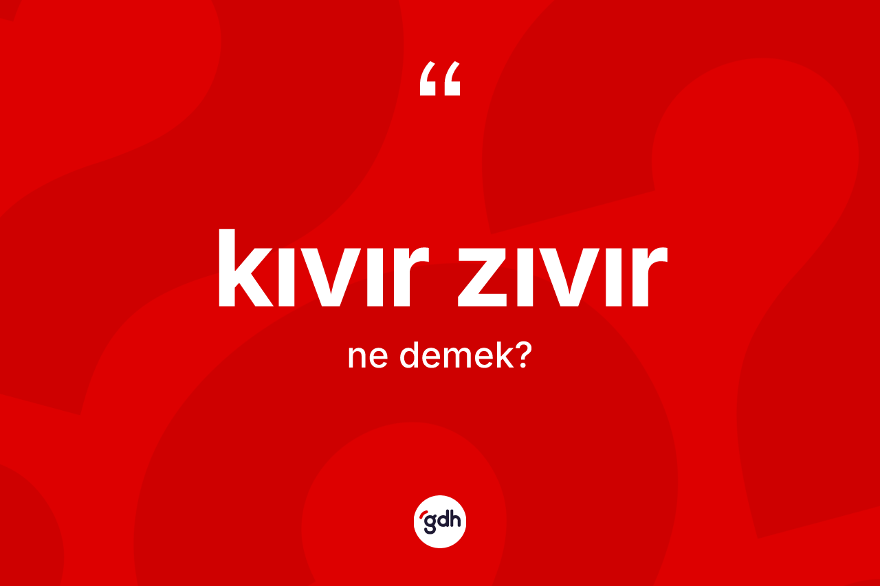 Kıvır zıvır kelimesinin anlamı nedir?