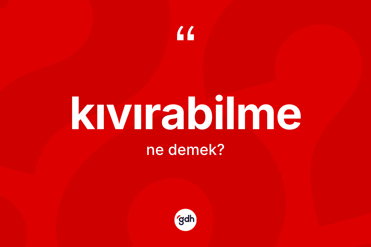 Kıvırabilme kelimesi ne demek? Kıvırabilme kelimesinin kaç farklı anlamı var?