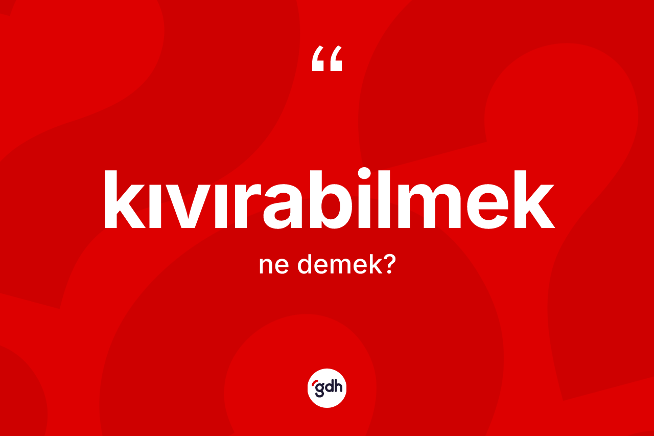 Kıvırabilmek ne anlama gelir?