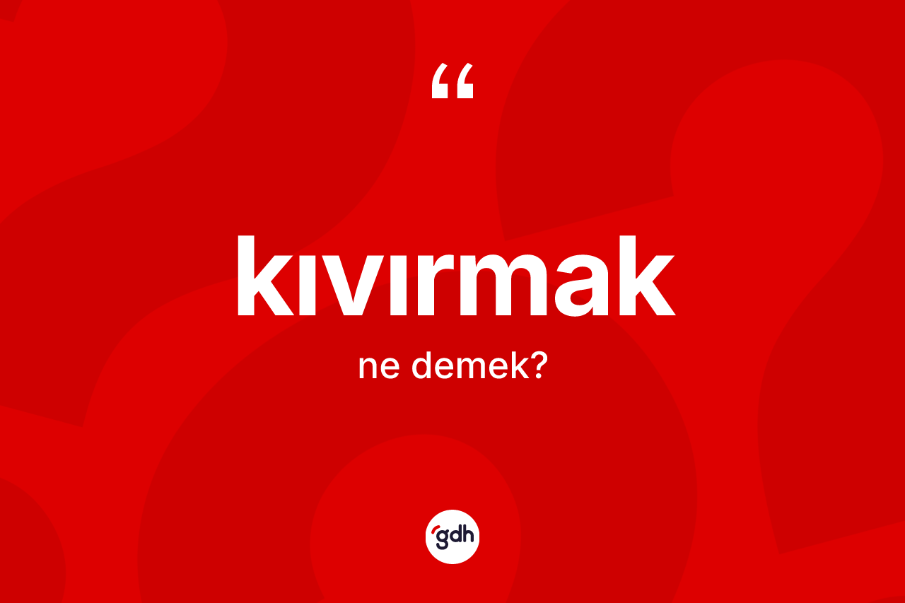 Kıvırmak kelimesinin tanımı nedir?