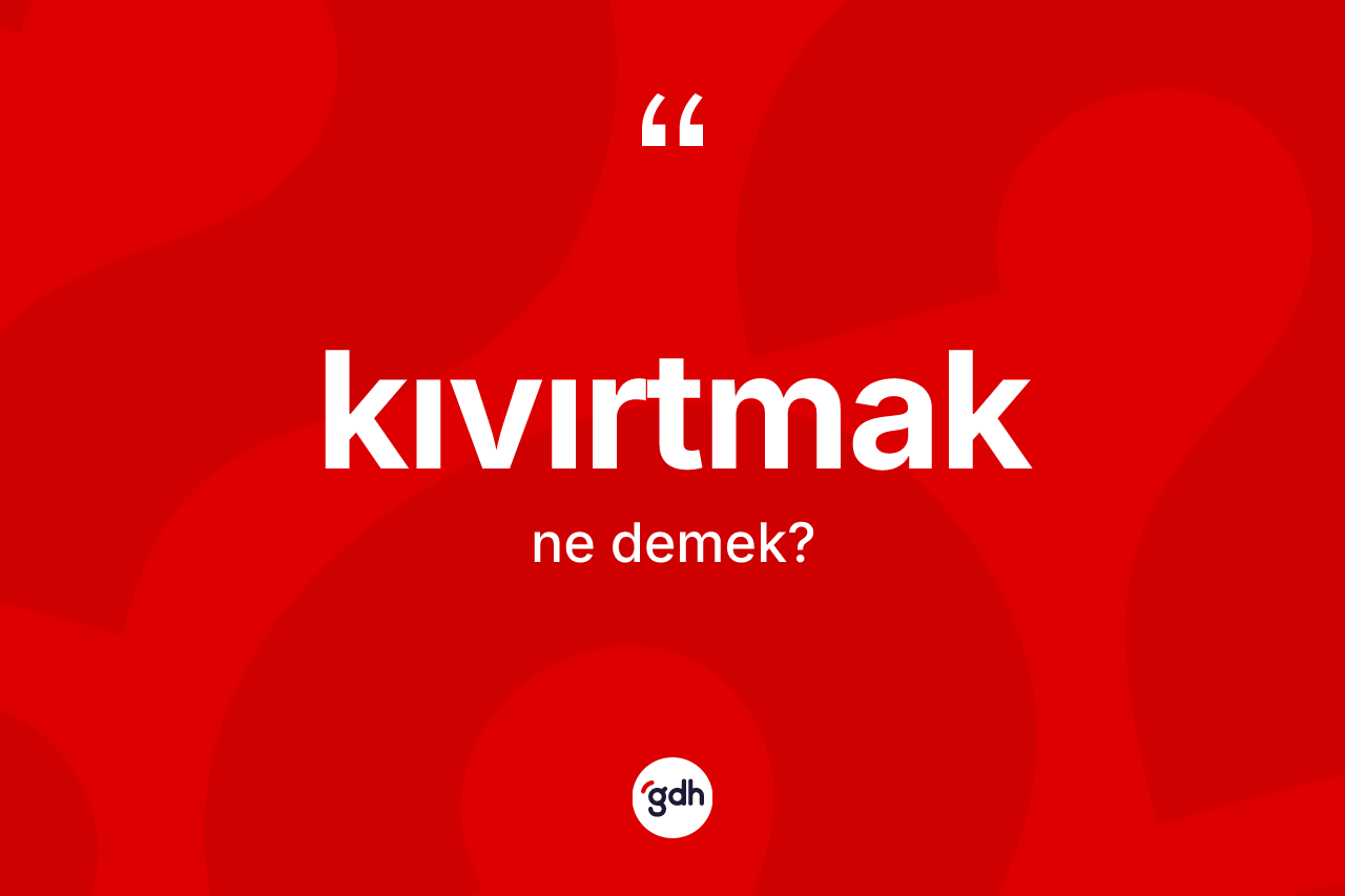 Kıvırtmak kelimesinin anlamı nedir? Kıvırtmağın halk arasındaki kullanımı nasıldır?