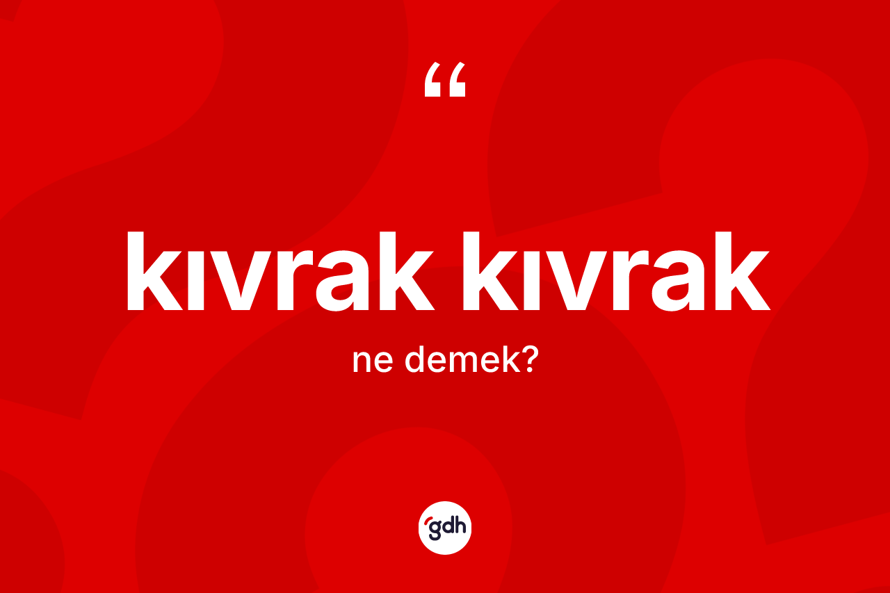 Kıvrak kıvrak kelimesi ne anlama gelir?
