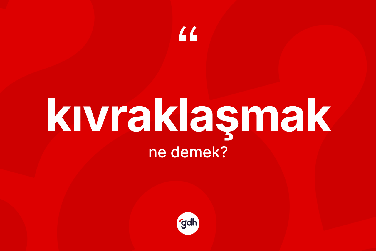 Kıvraklaşmak ne demek? Kıvraklaşmak kelimesinin TDK'ya göre açıklaması nedir?