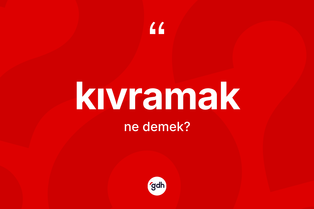 Kıvramak kelimesinin tanımı nedir?