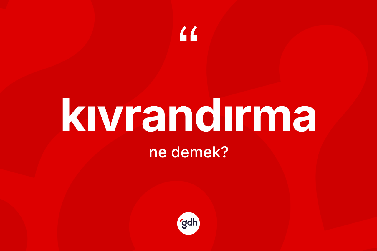 Kıvrandırma kelimesinin anlamı nedir? Kıvrandırma kelimesinin kaç farklı anlamı var?