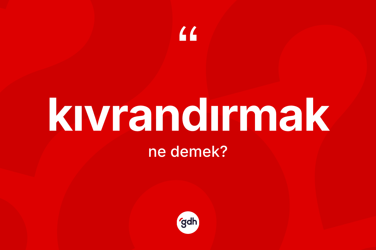 Kıvrandırmak kelimesinin sözlükteki tanımı nedir?