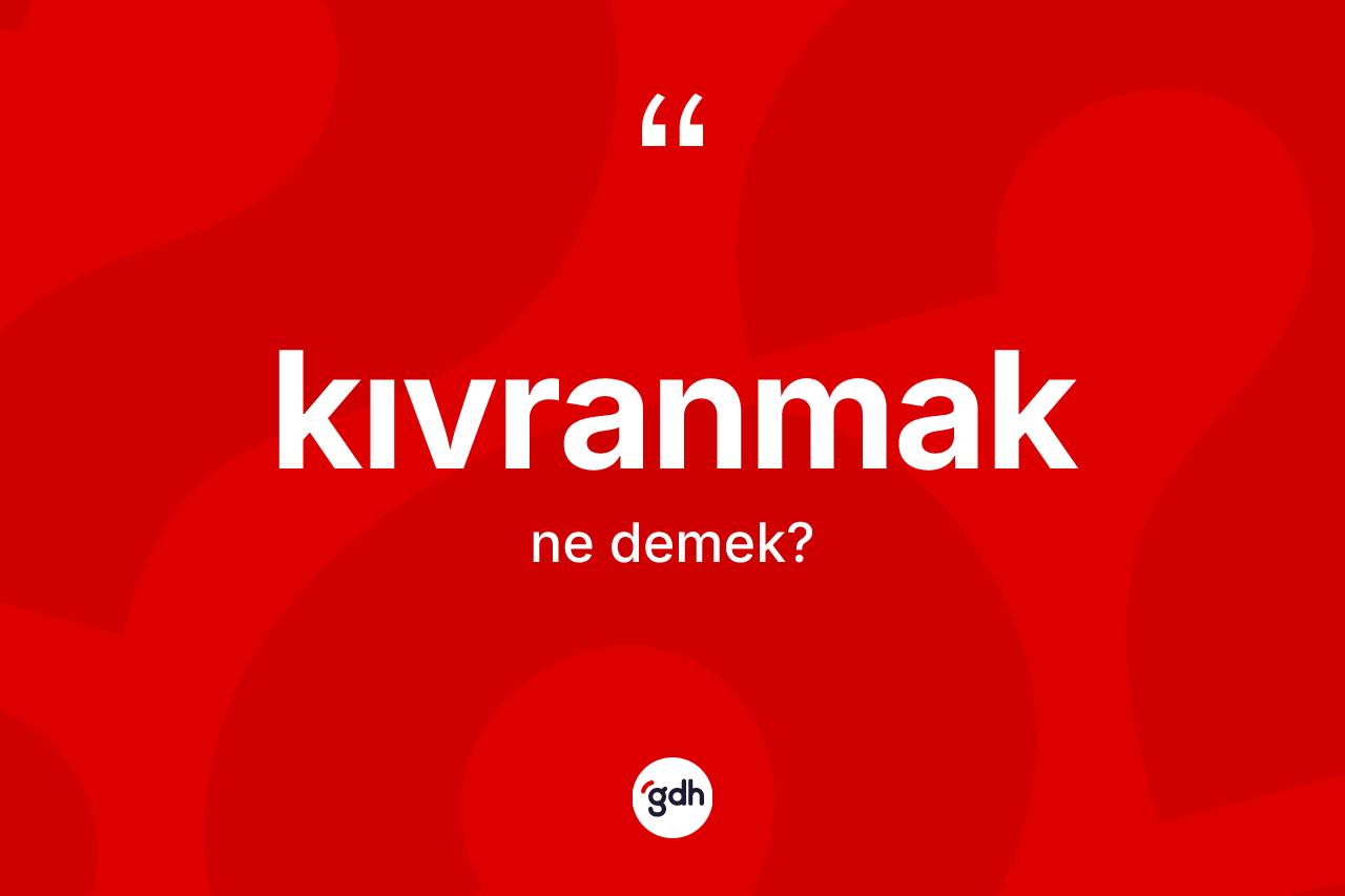 Kıvranmak kelimesinin anlamı nedir?