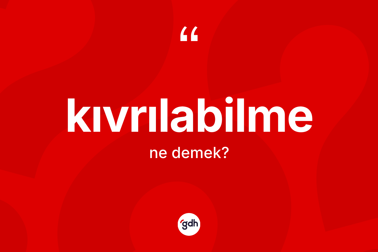 Kıvrılabilme kelimesinin tanımı nedir? Kıvrılabilmenin kısaca tanımı nedir?
