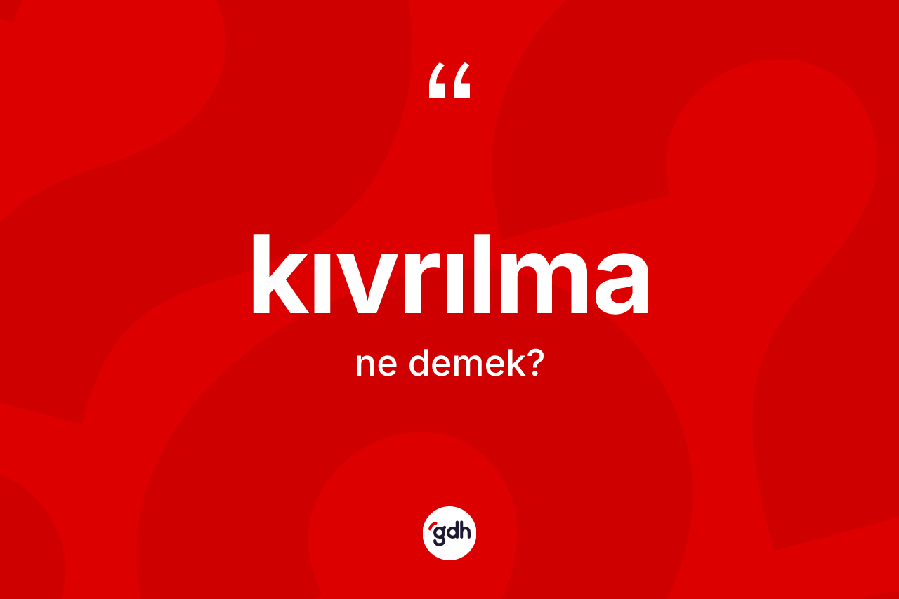 Kıvrılma kelimesi ne demek?