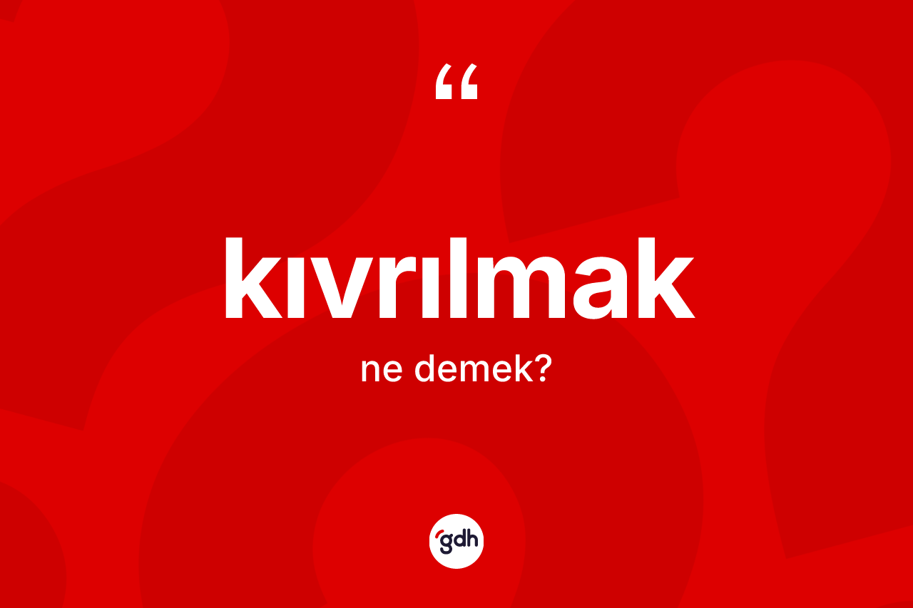 Kıvrılmak kelimesinin anlamı nedir?