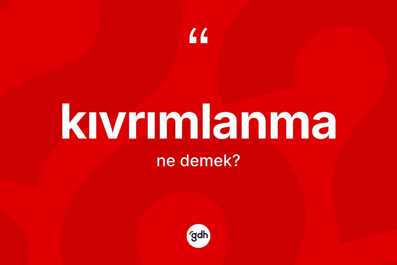 Kıvrımlanma kelimesinin tanımı nedir? Kıvrımlanmanın halk arasındaki kullanımı nasıldır?