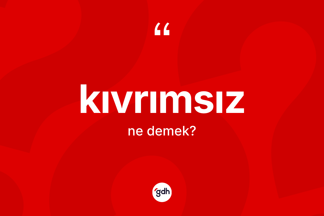 Kıvrımsız kelimesi ne anlama gelir? Kıvrımsızın TDK'ya göre anlamı nedir?