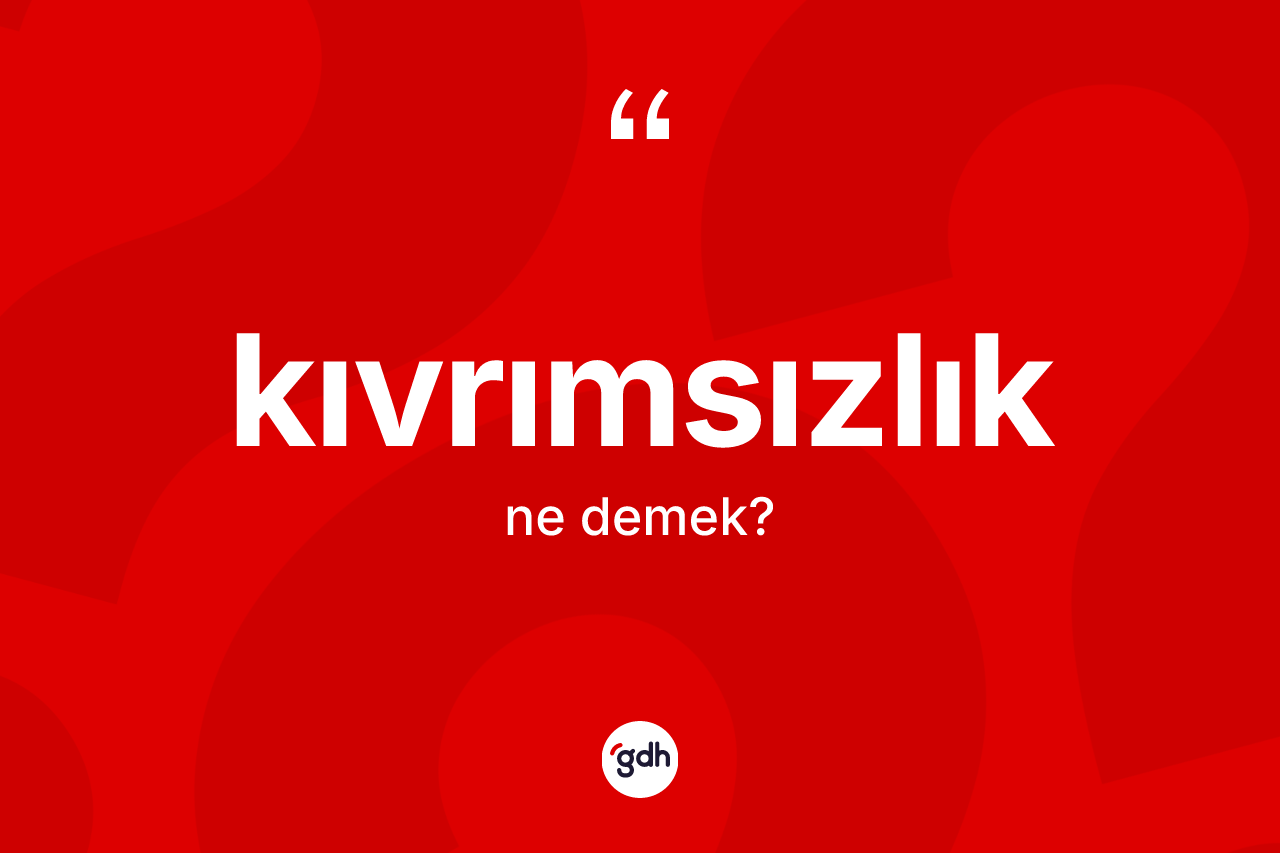 Kıvrımsızlık kelimesinin anlamı nedir? Kıvrımsızlığın sözlükteki anlamı nedir?