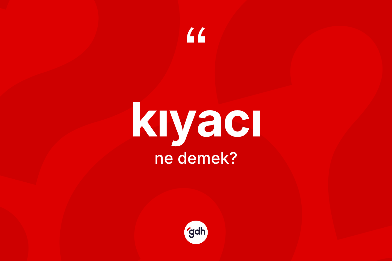 Kıyacı nedir? Kıyacı kelimesinin kaç farklı anlamı var?