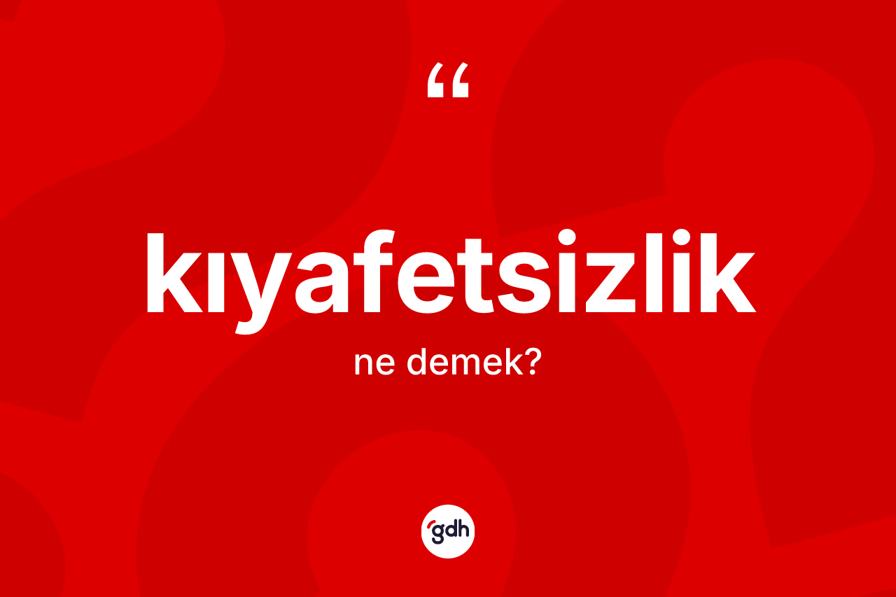 Kıyafetsizlik kelimesinin sözlükteki tanımı nedir?