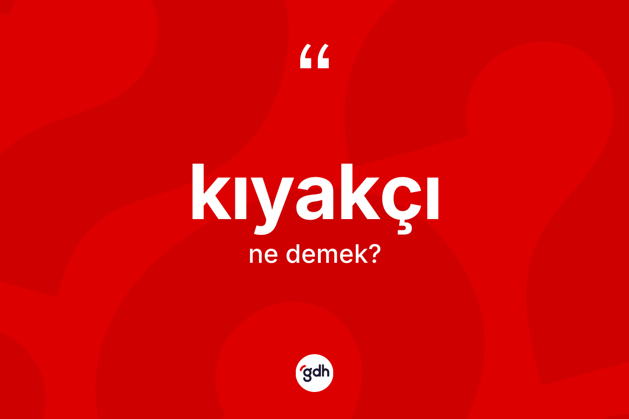 Kıyakçı kelimesi nedir?