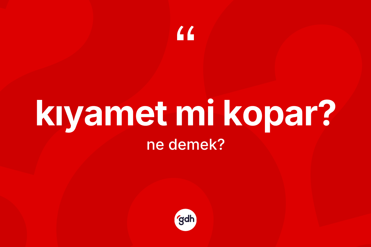 Kıyamet mi kopar? ifadesinin anlamı nedir? Kıyamet mi kopar? sözünün TDK tanımı nedir?