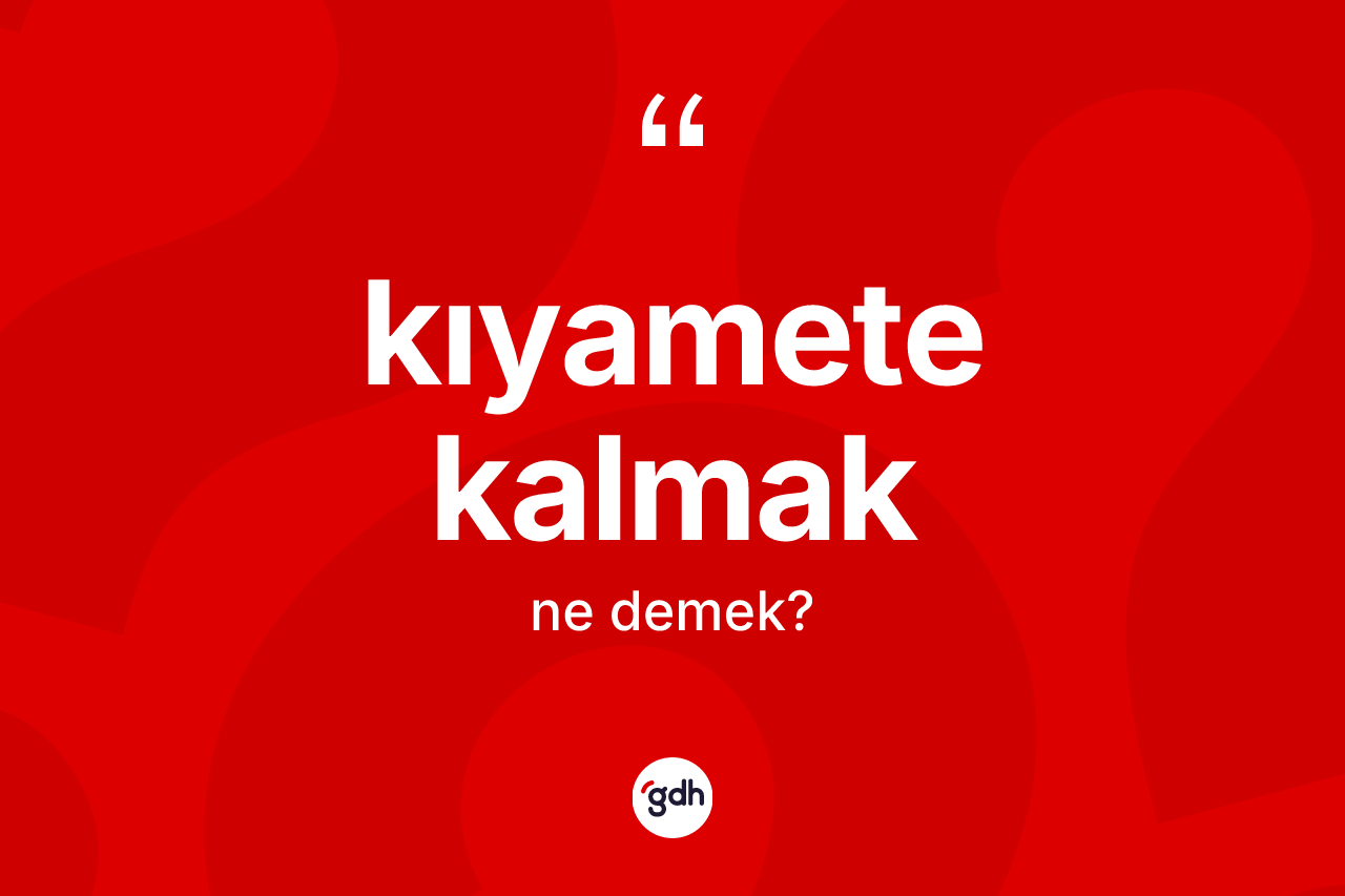 Kıyamete kalmak ne demek?