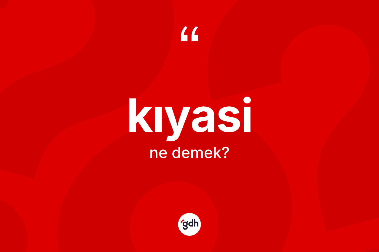 Kıyasi kelimesinin tanımı nedir?