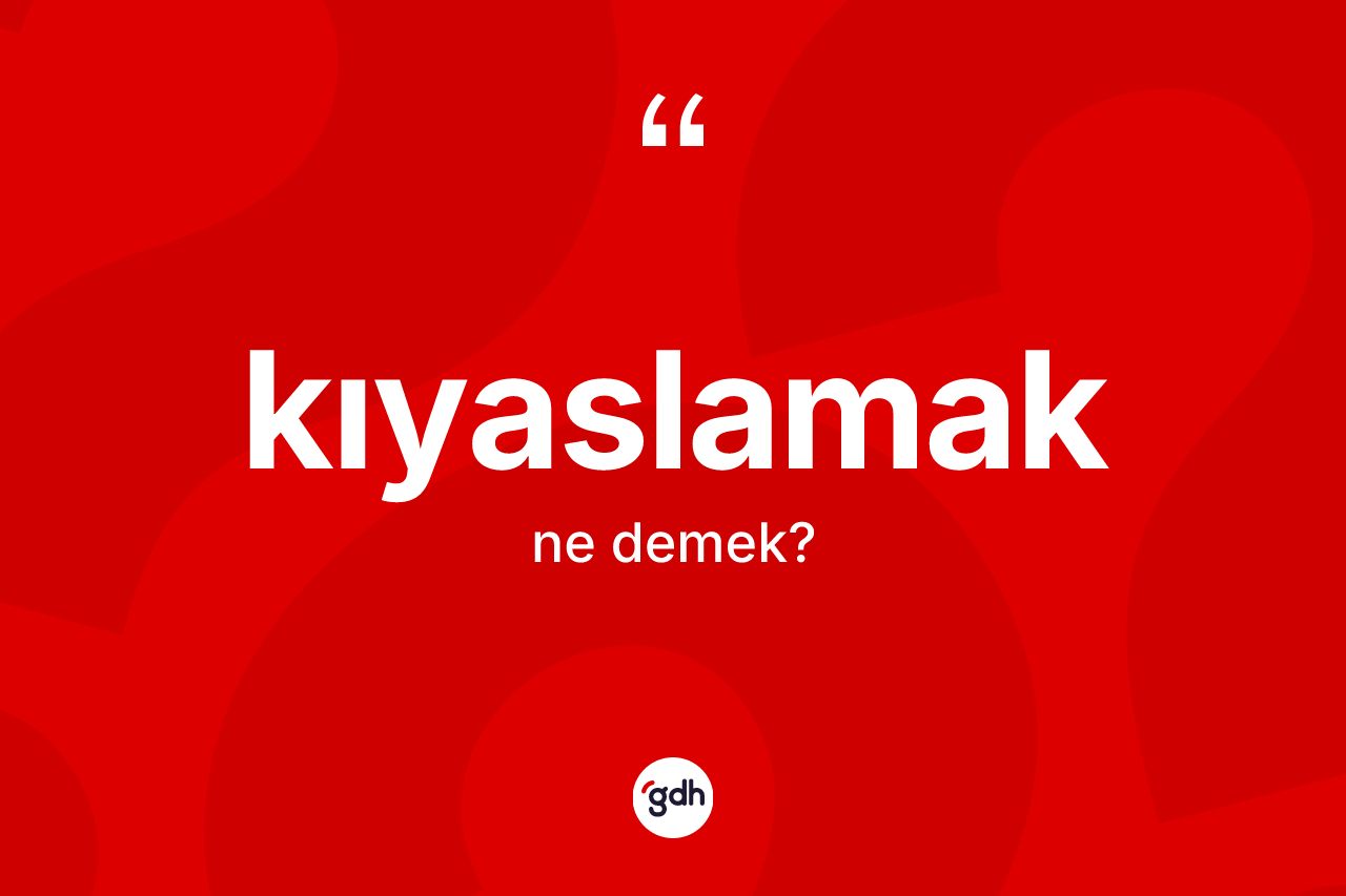 Kıyaslamak ne demek?