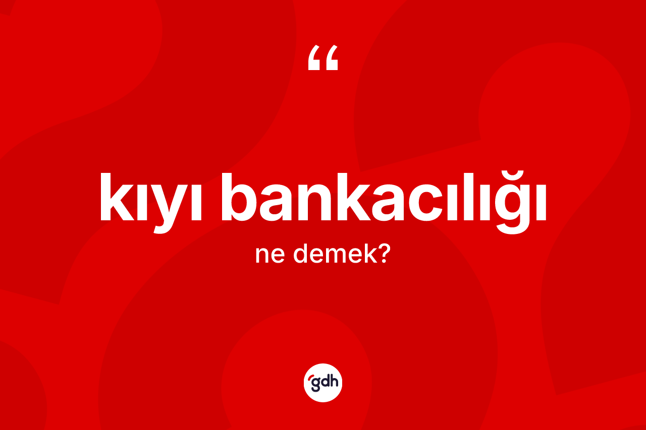 Kıyı bankacılığı kelimesi ne anlama gelir? Kıyı bankacılığı kelimesinin kaç farklı anlamı var?